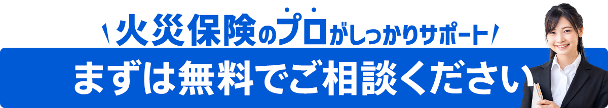 火災保険のプロがしっかりサポート！「まずは無料でご相談ください」