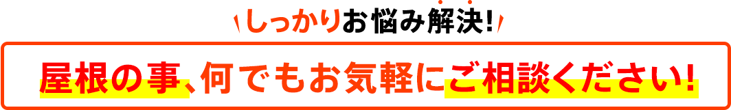 しっかりお悩み解決！屋根の事、何でもお気軽にご相談ください！